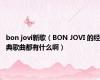 bon jovi新歌（BON JOVI 的经典歌曲都有什么啊）