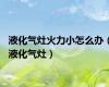 液化气灶火力小怎么办（液化气灶）