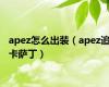 apez怎么出装（apez追卡萨丁）