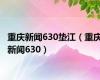 重庆新闻630垫江（重庆新闻630）
