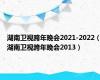 湖南卫视跨年晚会2021-2022（湖南卫视跨年晚会2013）
