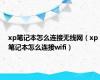 xp笔记本怎么连接无线网（xp笔记本怎么连接wifi）