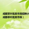 成都茶叶批发市场招聘小工人（成都茶叶批发市场）