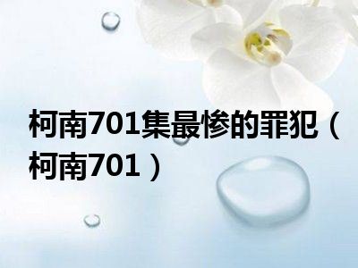 柯南701集最惨的罪犯（柯南701）