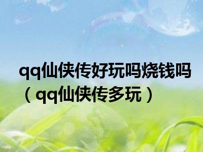 qq仙侠传好玩吗烧钱吗（qq仙侠传多玩）