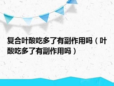 复合叶酸吃多了有副作用吗（叶酸吃多了有副作用吗）