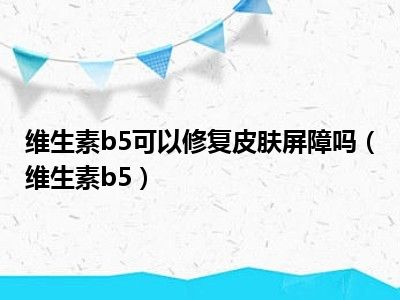 维生素b5可以修复皮肤屏障吗（维生素b5）