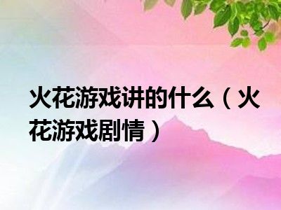 火花游戏讲的什么（火花游戏剧情）