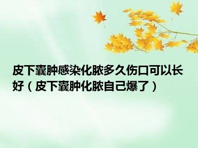 皮下囊肿感染化脓多久伤口可以长好（皮下囊肿化脓自己爆了）