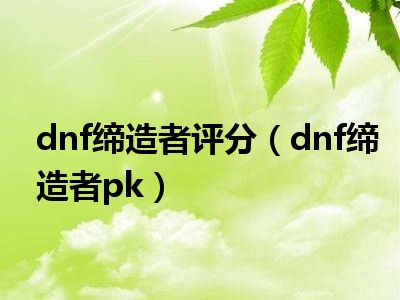 dnf缔造者评分（dnf缔造者pk）