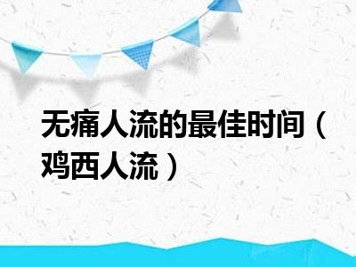 无痛人流的最佳时间（鸡西人流）