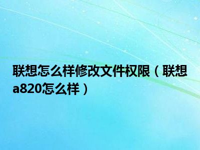 联想怎么样修改文件权限（联想a820怎么样）