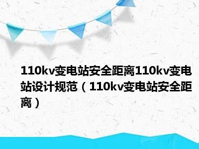 110kv变电站安全距离110kv变电站设计规范（110kv变电站安全距离）