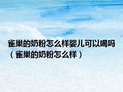 雀巢的奶粉怎么样婴儿可以喝吗（雀巢的奶粉怎么样）