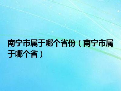 南宁市属于哪个省份（南宁市属于哪个省）