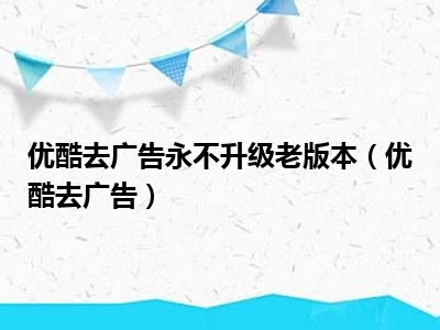 优酷去广告永不升级老版本（优酷去广告）