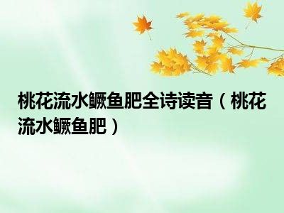 桃花流水鳜鱼肥全诗读音（桃花流水鳜鱼肥）