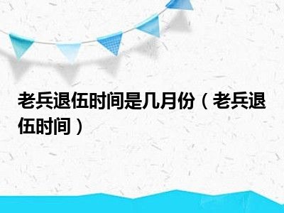 老兵退伍时间是几月份（老兵退伍时间）