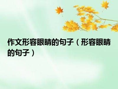 作文形容眼睛的句子（形容眼睛的句子）