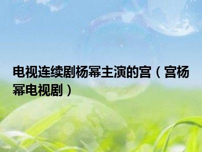 电视连续剧杨幂主演的宫（宫杨幂电视剧）