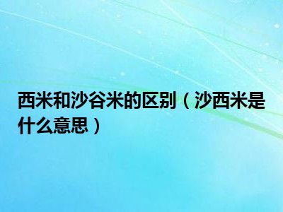 西米和沙谷米的区别（沙西米是什么意思）