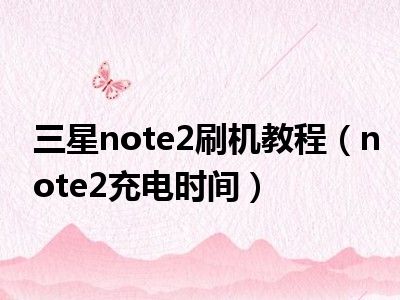 三星note2刷机教程（note2充电时间）