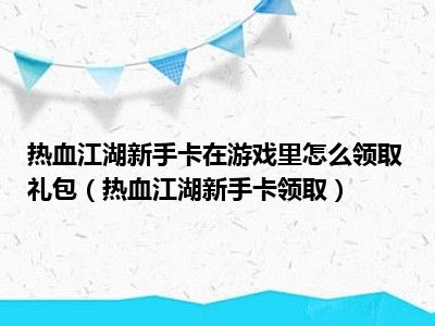 热血江湖新手卡在游戏里怎么领取礼包（热血江湖新手卡领取）