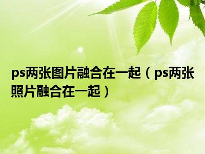 ps两张图片融合在一起（ps两张照片融合在一起）