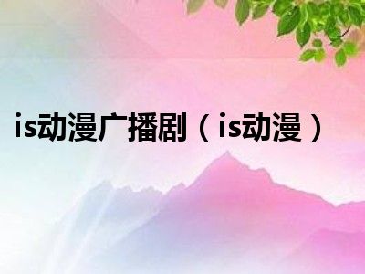 is动漫广播剧（is动漫）