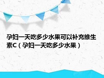 孕妇一天吃多少水果可以补充维生素C（孕妇一天吃多少水果）