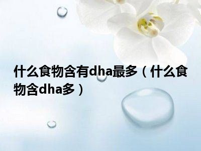 什么食物含有dha最多（什么食物含dha多）