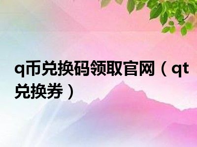 q币兑换码领取官网（qt兑换券）