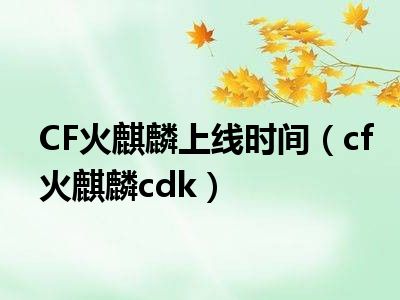CF火麒麟上线时间（cf火麒麟cdk）