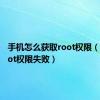 手机怎么获取root权限（获取root权限失败）