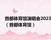 首都体育馆演唱会2023（首都体育馆）