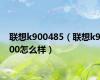 联想k900485（联想k900怎么样）