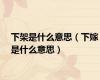 下架是什么意思（下嫁是什么意思）
