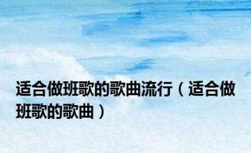 适合做班歌的歌曲流行（适合做班歌的歌曲）