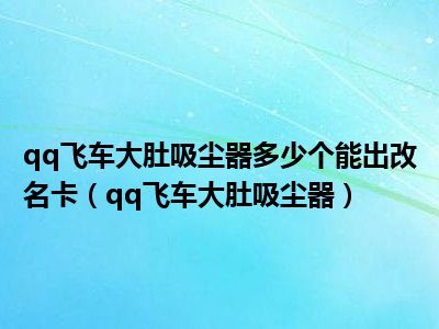 qq飞车大肚吸尘器多少个能出改名卡（qq飞车大肚吸尘器）