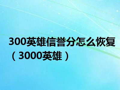 300英雄信誉分怎么恢复（3000英雄）