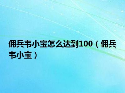 佣兵韦小宝怎么达到100（佣兵韦小宝）