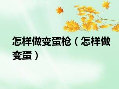 怎样做变蛋枪（怎样做变蛋）