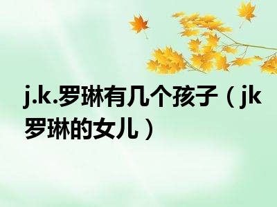 j.k.罗琳有几个孩子（jk罗琳的女儿）