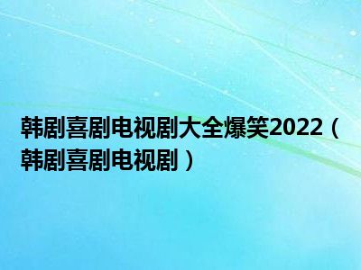 韩剧喜剧电视剧大全爆笑2022（韩剧喜剧电视剧）