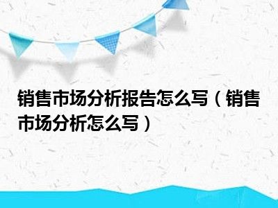 销售市场分析报告怎么写（销售市场分析怎么写）