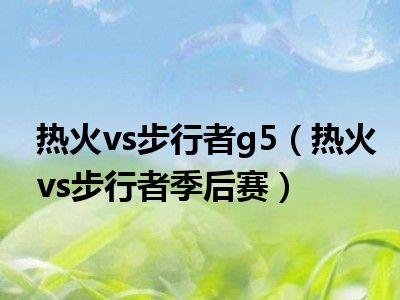 热火vs步行者g5（热火vs步行者季后赛）