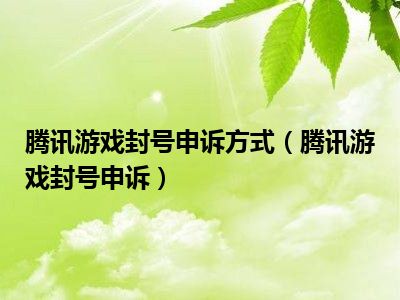 腾讯游戏封号申诉方式（腾讯游戏封号申诉）