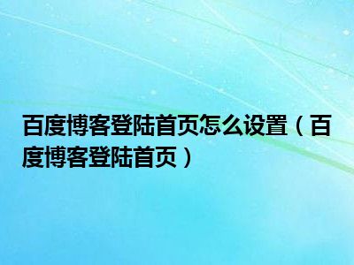 百度博客登陆首页怎么设置（百度博客登陆首页）