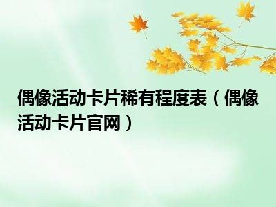 偶像活动卡片稀有程度表（偶像活动卡片官网）