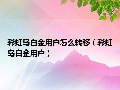 彩虹岛白金用户怎么转移（彩虹岛白金用户）